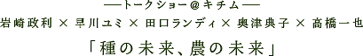岩崎政利×早川ユミ×田口ランディ×奥津典子×高橋一也「種の未来、農の未来」
